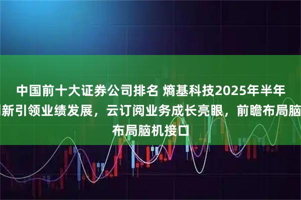 中国前十大证券公司排名 熵基科技2025年半年报：创新引领业绩发展，云订阅业务成长亮眼，前瞻布局脑机接口