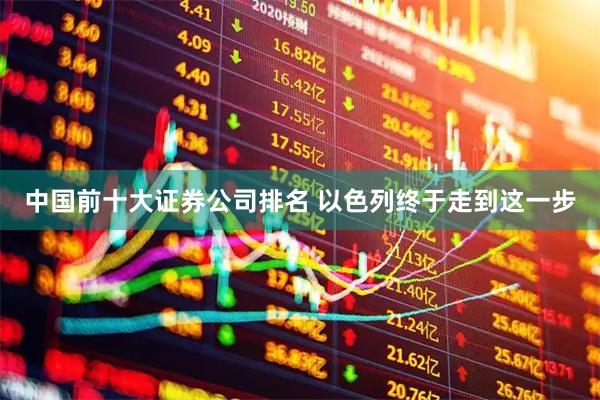 中国前十大证券公司排名 以色列终于走到这一步