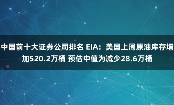 中国前十大证券公司排名 EIA：美国上周原油库存增加520.2万桶 预估中值为减少28.6万桶