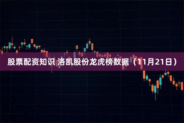 股票配资知识 洛凯股份龙虎榜数据（11月21日）